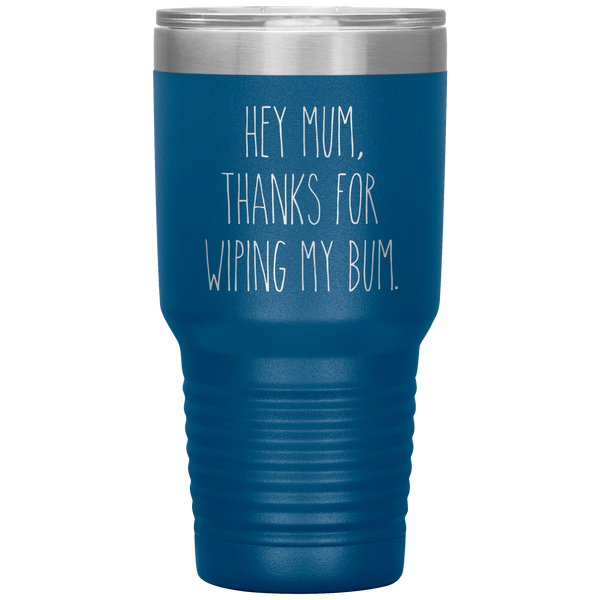Hey Mum Thanks for Wiping My Bum Tumbler Travel Coffee Cup 30oz BPA Free
