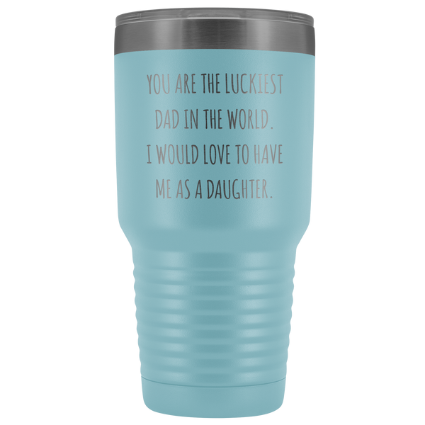 Father's Day Mug Gift to Dad from Daughter You are the Luckiest Dad in the World I Would Love to Have Me as a Daughter Tumbler Funny Insulated Hot Cold Travel Cup 30oz BPA Free