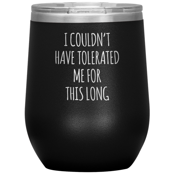 I Couldn't Have Tolerated Me This Long Stemless Insulated Wine Tumbler BPA Free 12oz