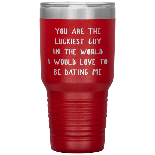 Funny Boyfriend Gift You Are the Luckiest Guy in the World I Would Love Dating Me Tumbler Travel Coffee Cup 30oz BPA Free