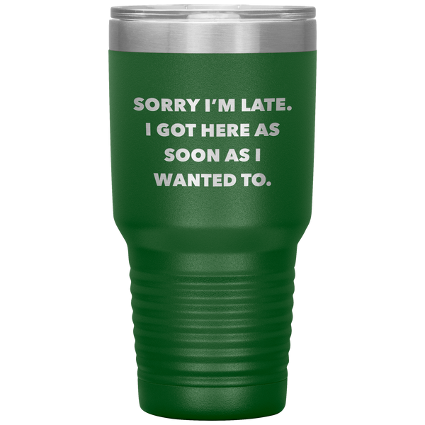 Sorry I'm Late I Got Here As Soon As I Wanted To Funny Tumbler Double Wall Vacuum Insulated Hot & Cold Travel Cup 30oz BPA Free