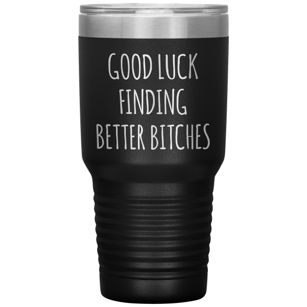 Good Luck Finding Better Bitches Funny Coworker Gift Tumbler Travel Coffee Cup 30oz BPA Free