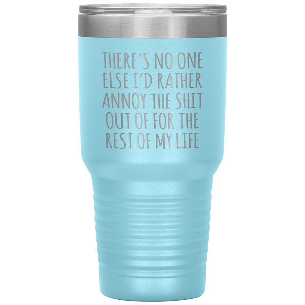There's No One Else I'd Rather Annoy the Shit Out Of Funny Tumbler Travel Coffee Cup 30oz BPA Free