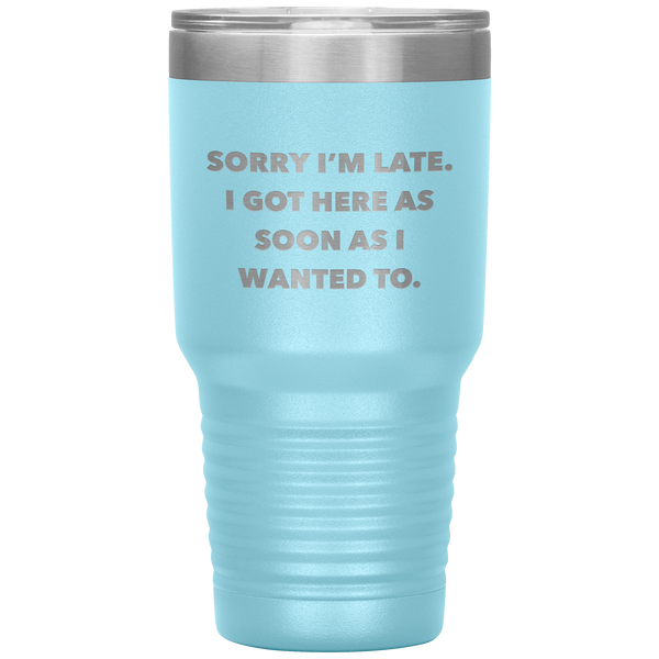 Sorry I'm Late I Got Here As Soon As I Wanted To Funny Tumbler Double Wall Vacuum Insulated Hot & Cold Travel Cup 30oz BPA Free