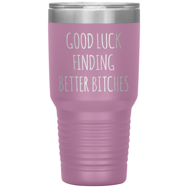 Good Luck Finding Better Bitches Funny Coworker Gift Tumbler Travel Coffee Cup 30oz BPA Free
