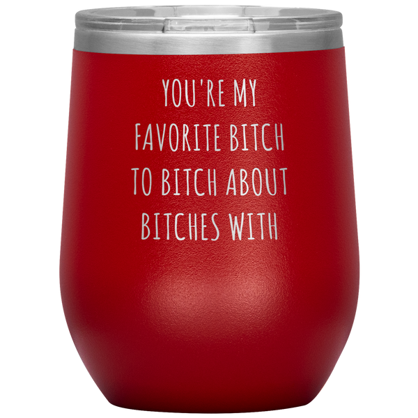 You're My Favorite Bitch to Bitch About Bitches With Best Friend Gift Wine Tumbler 12oz