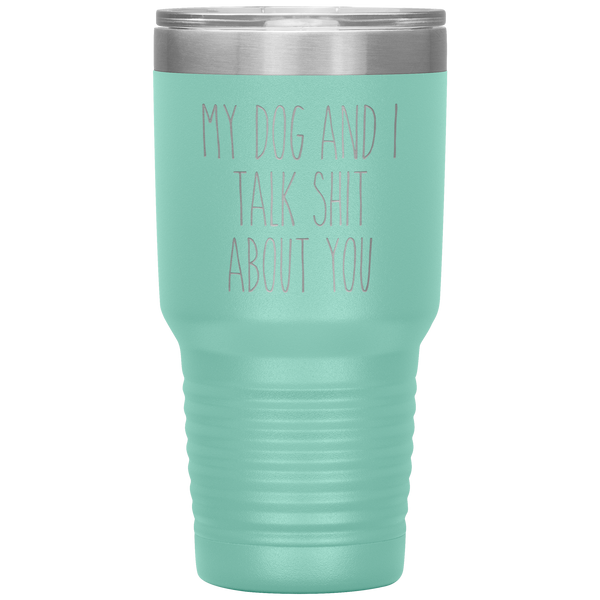 My Dog and I Talk Shit About You Tumbler Travel Coffee Cup 30oz BPA Free