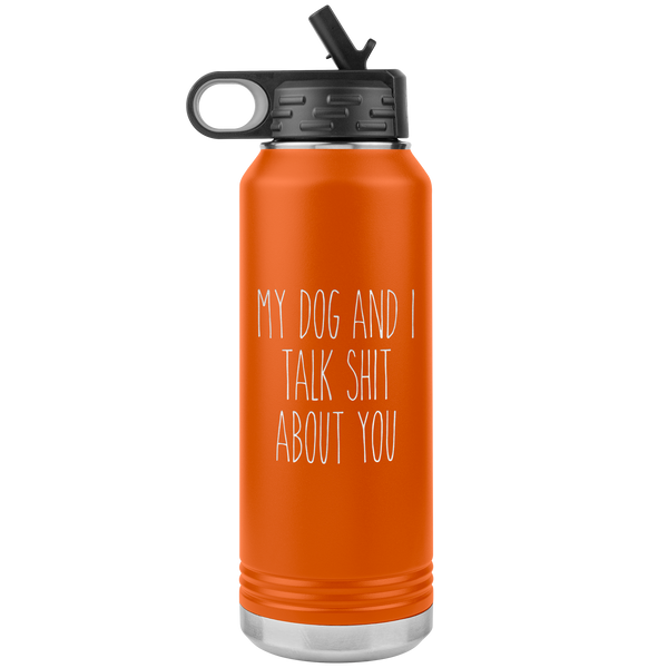 Funny Dog Owner Gift My Dog and I Talk Shit About You Insulated Water Bottle Tumbler 32oz BPA Free
