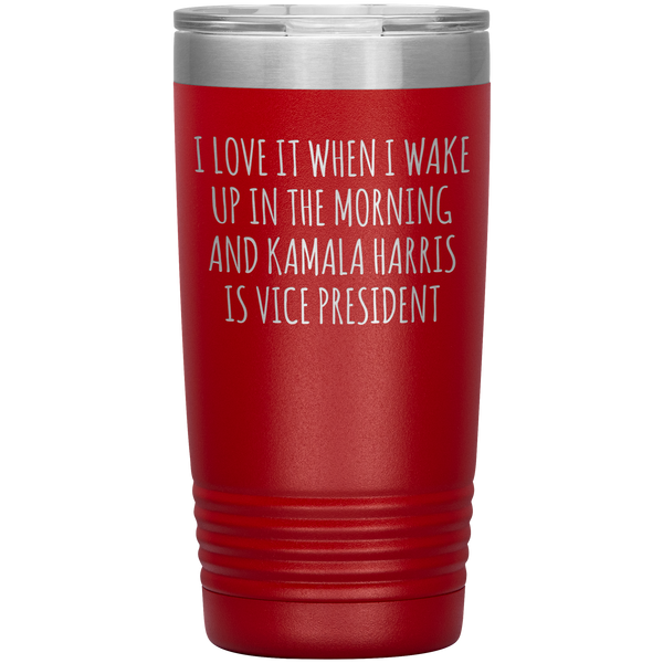 I Love it When I Wake Up in the Morning and Kamala Harris is Vice President Tumbler Insulated Travel Democrat Gifts Coffee Cup 20oz BPA Free