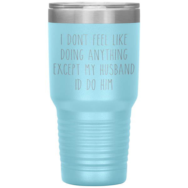 I Don't Feel Like Doing Anything Except My Husband I'd Do Him Funny Wife Gift Tumbler Travel Coffee Cup 30oz BPA Free