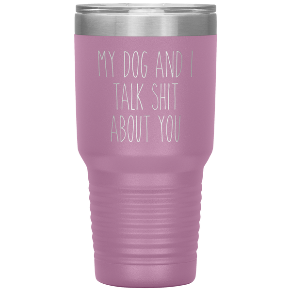 My Dog and I Talk Shit About You Tumbler Travel Coffee Cup 30oz BPA Free