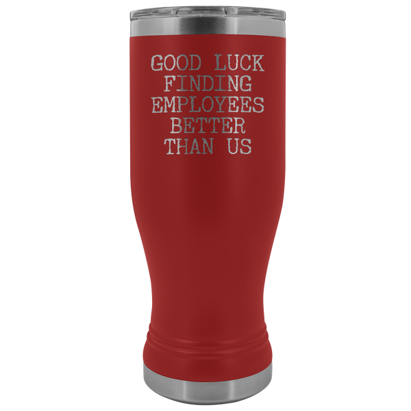 Good Luck Finding Employees Better Than Us Pilsner Tumbler Funny Boss Leaving Goodbye Gifts Metal Mug Insulated Hot Cold Travel Cup 30oz BPA Free