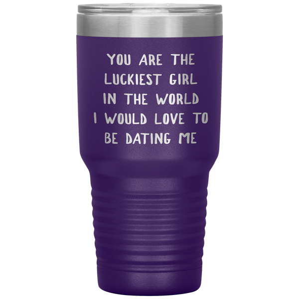 Funny Girlfriend Gift You Are the Luckiest Girl in the World I Would Love Dating Me Tumbler Travel Coffee Cup 30oz BPA Free