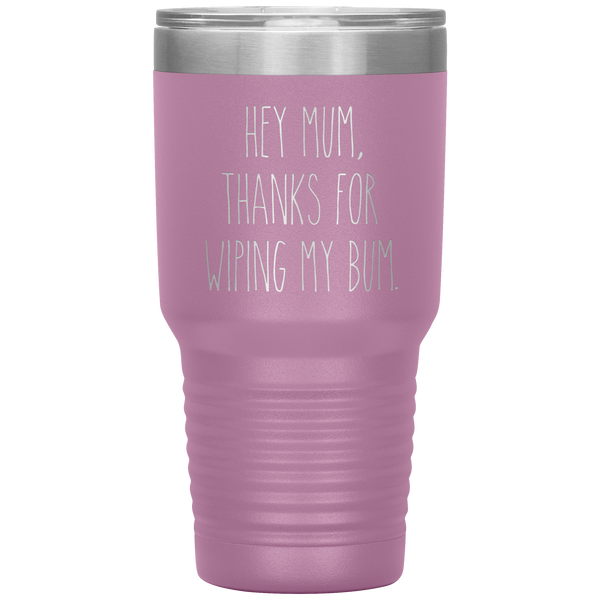Hey Mum Thanks for Wiping My Bum Tumbler Travel Coffee Cup 30oz BPA Free