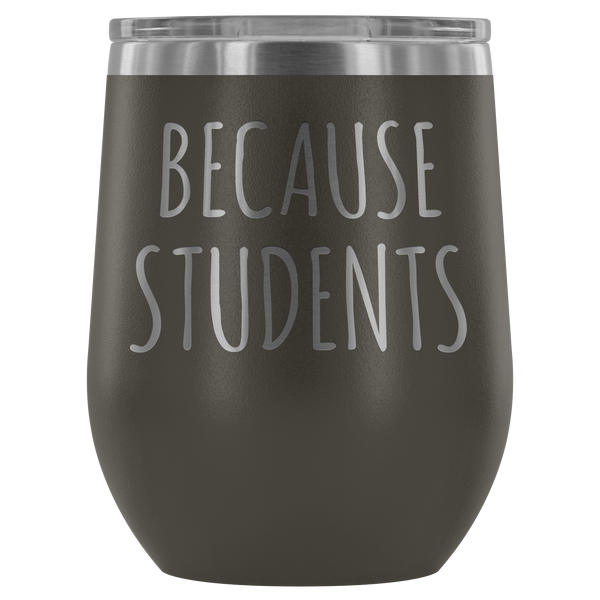 Because Students Teacher Wine Tumbler Funny Gifts for Teachers Stemless Stainless Steel Insulated Wine Tumblers Hot/Cold BPA Free 12 oz Travel Cup