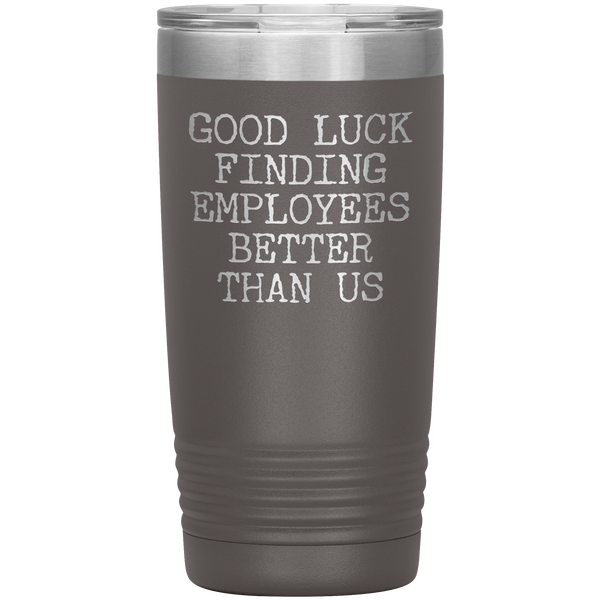 Good Luck Finding Employees Better Than Us Tumbler Boss Leaving Gifts Metal Mug Insulated Hot Cold Travel Cup 20oz BPA Free