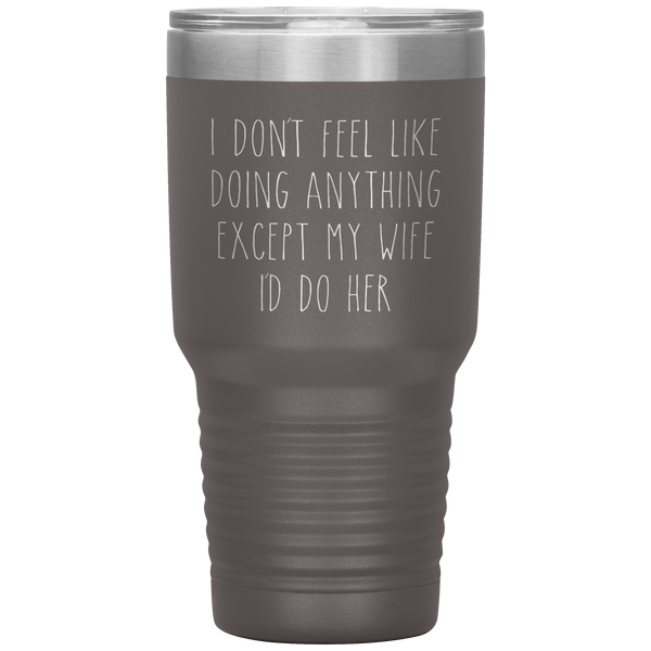 Funny Husband Anniversary Gift Tumbler I Don't Feel Like Doing Anything Except My Wife Travel Coffee Cup 30oz BPA Free