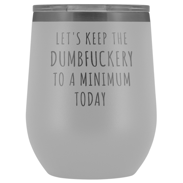 Let's Keep the Dumbfuckery to a Minimum Today Funny Office Coworker Gift Stemless Insulated Wine Tumblers Hot Cold BPA Free 12oz Travel Cup