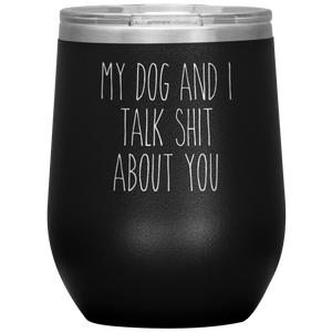 My Dog and I Talk Shit About You Stemless Insulated Travel Wine Tumbler BPA Free 12oz