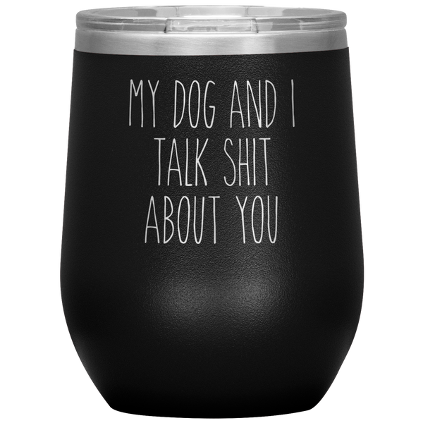 My Dog and I Talk Shit About You Stemless Insulated Travel Wine Tumbler BPA Free 12oz