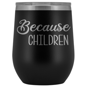 Because Children Wine Tumbler Funny Mom Sippy Cup Gifts for Teachers & Daycare Providers Stemless Stainless Steel Insulated Tumblers Hot Cold BPA Free 12oz Travel Cup