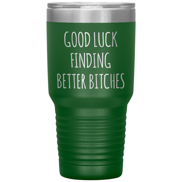 Good Luck Finding Better Bitches Funny Coworker Gift Tumbler Travel Coffee Cup 30oz BPA Free