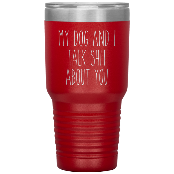My Dog and I Talk Shit About You Tumbler Travel Coffee Cup 30oz BPA Free