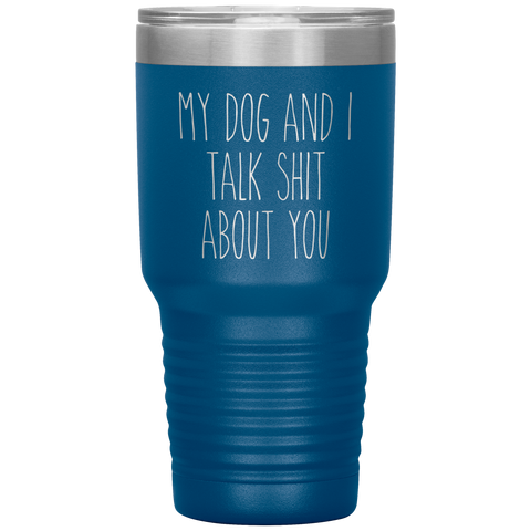 My Dog and I Talk Shit About You Tumbler Travel Coffee Cup 30oz BPA Free