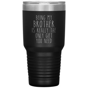 Funny Brother Gift Being My Brother is Really the Only Gift You Need Tumbler Travel Coffee Cup 30oz BPA Free