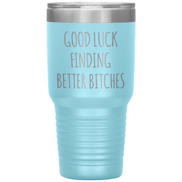 Good Luck Finding Better Bitches Funny Coworker Gift Tumbler Travel Coffee Cup 30oz BPA Free
