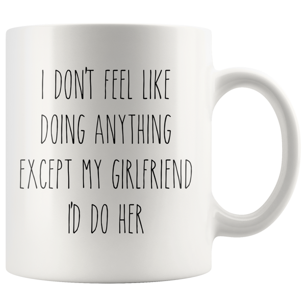 Cute Valentine's Day Gifts for Girlfriend Gift Idea Vday Mug I Don't Feel Like Doing Anything Except My Girlfriend I'd Do Her Funny Coffee Cup