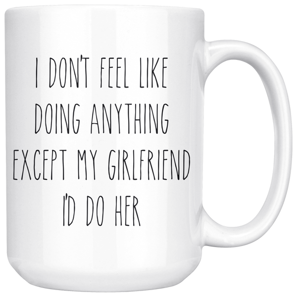 Cute Valentine's Day Gifts for Girlfriend Gift Idea Vday Mug I Don't Feel Like Doing Anything Except My Girlfriend I'd Do Her Funny Coffee Cup