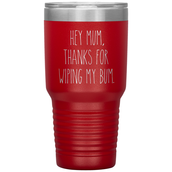Hey Mum Thanks for Wiping My Bum Tumbler Travel Coffee Cup 30oz BPA Free