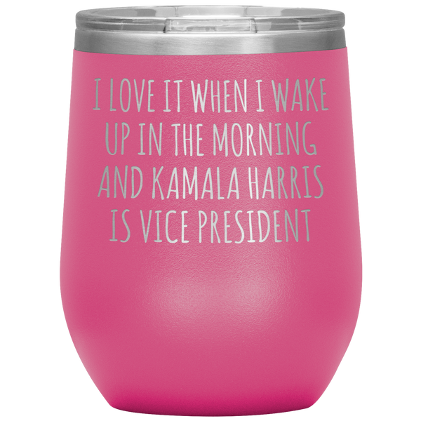 I Love it When I Wake Up in the Morning and Kamala Harris is Vice President Funny Election 2020 Democrat Stemless Wine Tumbler BPA Free 12oz