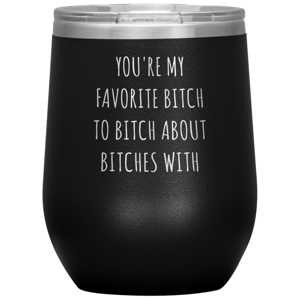You're My Favorite Bitch to Bitch About Bitches With Best Friend Gift Wine Tumbler 12oz