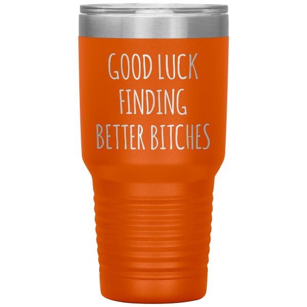Good Luck Finding Better Bitches Funny Coworker Gift Tumbler Travel Coffee Cup 30oz BPA Free