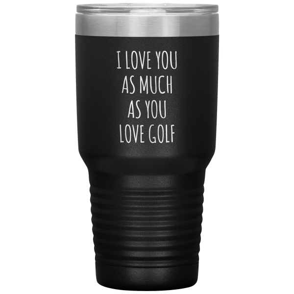 Golfing Gift for a Golfer Boyfriend Gift Husband Gifts I Love You As Much As You Love Golf Mug Tumbler Travel Coffee Cup 30oz BPA Free