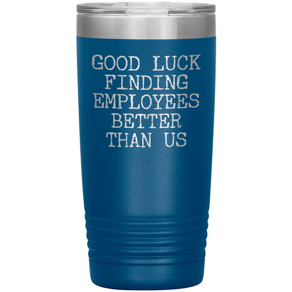 Good Luck Finding Employees Better Than Us Tumbler Boss Leaving Gifts Metal Mug Insulated Hot Cold Travel Cup 20oz BPA Free
