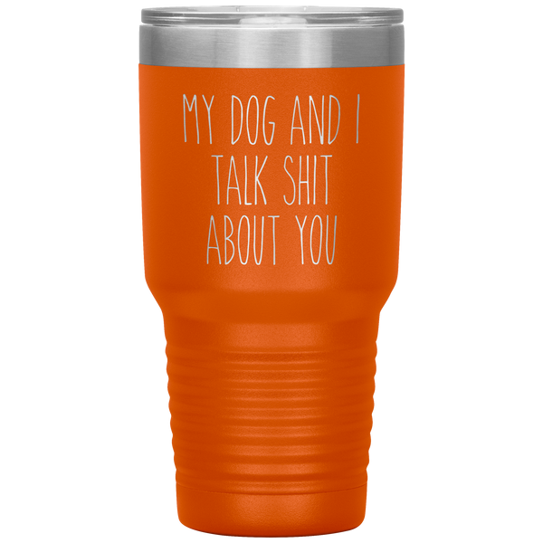 My Dog and I Talk Shit About You Tumbler Travel Coffee Cup 30oz BPA Free
