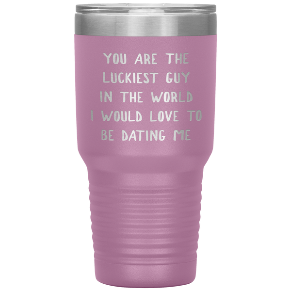 Funny Boyfriend Gift You Are the Luckiest Guy in the World I Would Love Dating Me Tumbler Travel Coffee Cup 30oz BPA Free