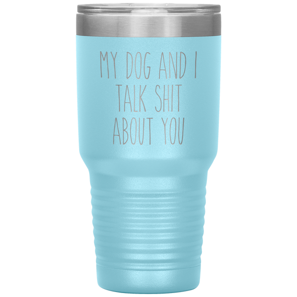 My Dog and I Talk Shit About You Tumbler Travel Coffee Cup 30oz BPA Free