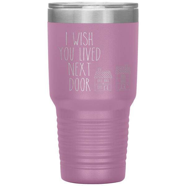 I Wish You Lived Next Door Tumbler I Miss You Long Distance Friendship Gift Travel Coffee Cup 30oz BPA Free