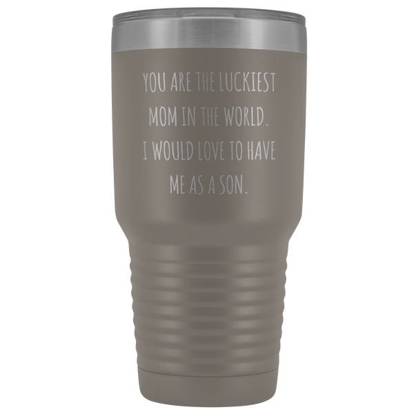 Mom Birthday Gifts You are the Luckiest Mom in the World I Would Love to Have Me as a Son Tumbler Funny Travel Cup Mug 30oz BPA Free
