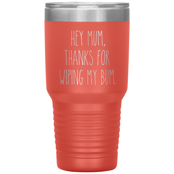 Hey Mum Thanks for Wiping My Bum Tumbler Travel Coffee Cup 30oz BPA Free