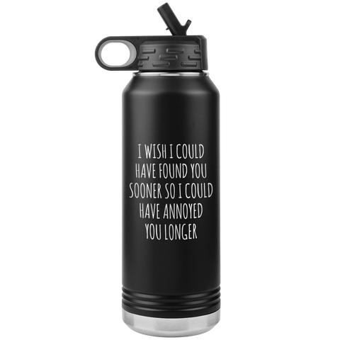 Valentine's Day Relationship Gift I Wish I Could Have Found You Sooner So I Could Annoy You Longer Insulated Water Bottle 32oz BPA Free