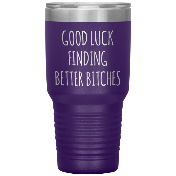 Good Luck Finding Better Bitches Funny Coworker Gift Tumbler Travel Coffee Cup 30oz BPA Free