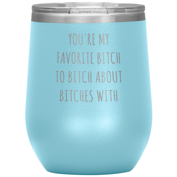 You're My Favorite Bitch to Bitch About Bitches With Best Friend Gift Wine Tumbler 12oz