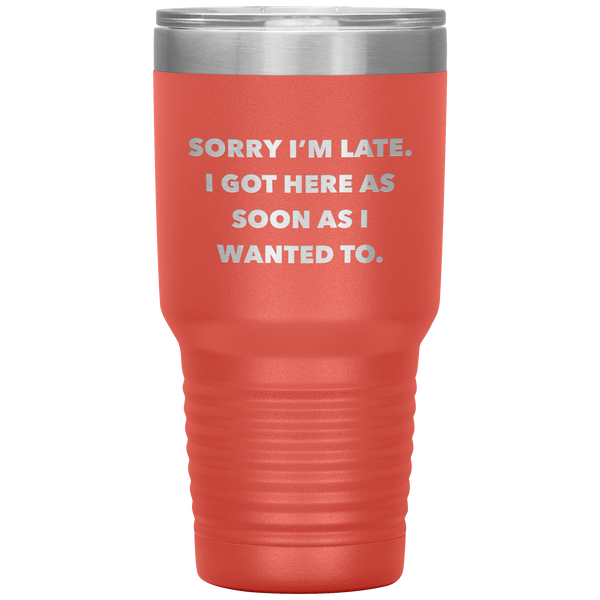 Sorry I'm Late I Got Here As Soon As I Wanted To Funny Tumbler Double Wall Vacuum Insulated Hot & Cold Travel Cup 30oz BPA Free