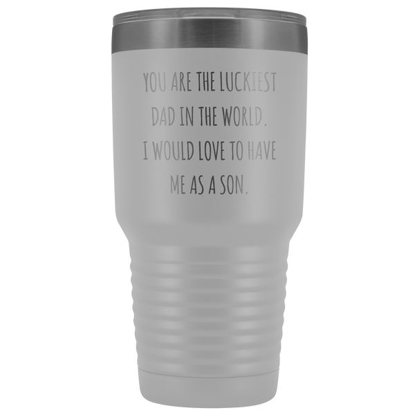 Father's Day Mug Gift You are the Luckiest Dad in the World I Would Love to Have Me as a Son Tumbler Funny Travel Cup 30oz BPA Free