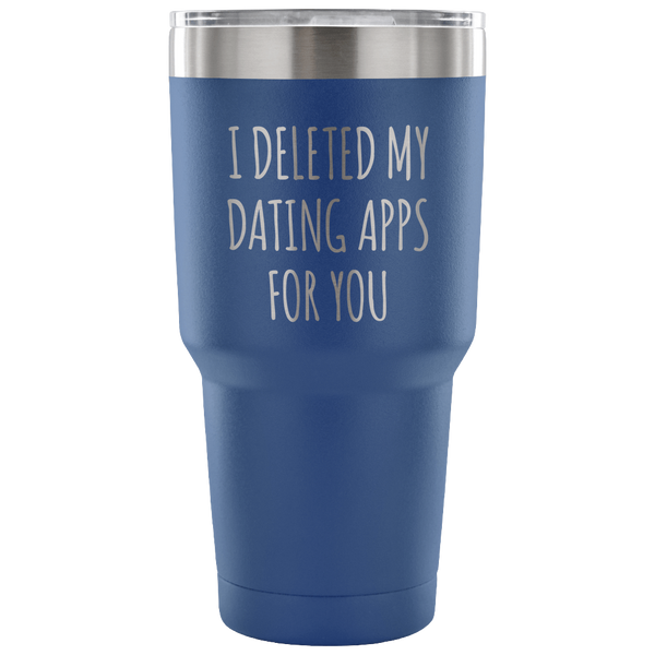 I Deleted My Dating Apps for You Funny Tumbler Double Wall Vacuum Insulated Hot Cold Travel Cup 30oz BPA Free